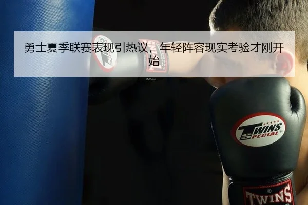 勇士夏季联赛表现引热议，年轻阵容现实考验才刚开始